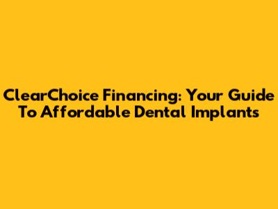 ClearChoice Financing: Your Guide To Affordable Dental Implants