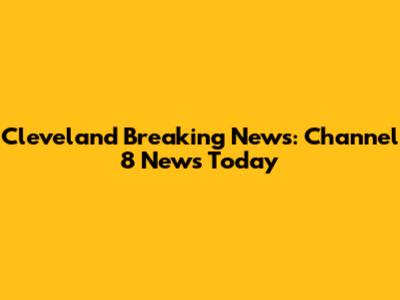 Cleveland Breaking News: Channel 8 News Today