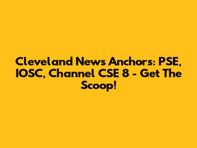 Cleveland News Anchors: PSE, IOSC, Channel CSE 8 - Get The Scoop!