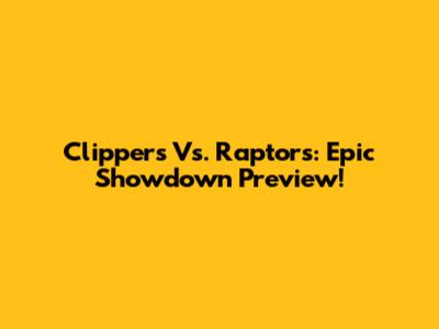 Clippers Vs. Raptors: Epic Showdown Preview!