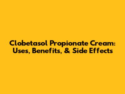 Clobetasol Propionate Cream: Uses, Benefits, & Side Effects