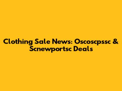 Clothing Sale News: Oscoscpssc & Scnewportsc Deals