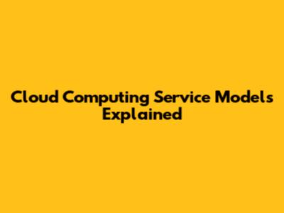 Cloud Computing Service Models Explained