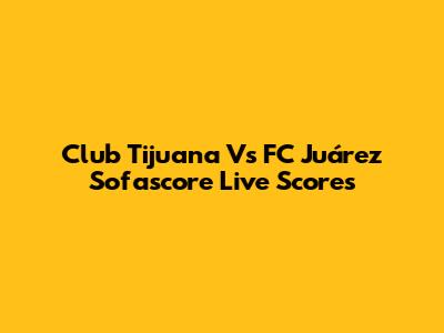 Club Tijuana Vs FC Juárez Sofascore Live Scores