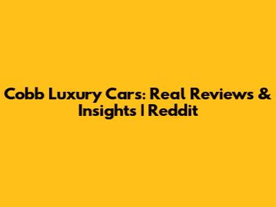 Cobb Luxury Cars: Real Reviews & Insights | Reddit
