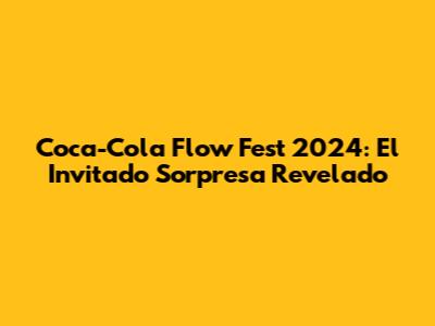 Coca-Cola Flow Fest 2024: El Invitado Sorpresa Revelado