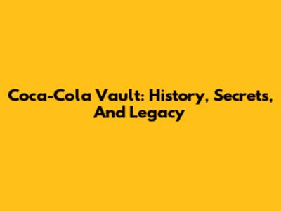 Coca-Cola Vault: History, Secrets, And Legacy