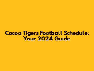 Cocoa Tigers Football Schedule: Your 2024 Guide