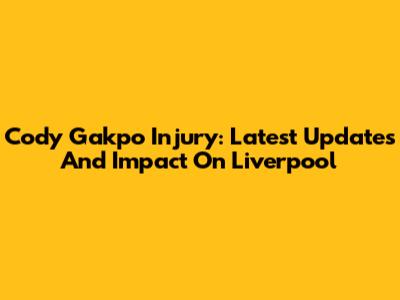 Cody Gakpo Injury: Latest Updates And Impact On Liverpool