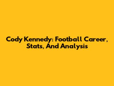 Cody Kennedy: Football Career, Stats, And Analysis