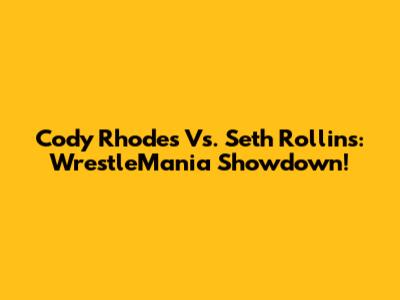 Cody Rhodes Vs. Seth Rollins: WrestleMania Showdown!