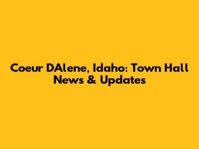 Coeur D'Alene, Idaho: Town Hall News & Updates