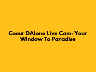 Coeur D'Alene Live Cam: Your Window To Paradise