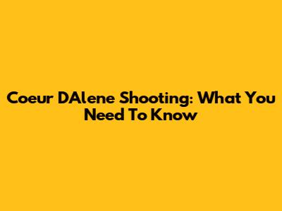 Coeur D'Alene Shooting: What You Need To Know