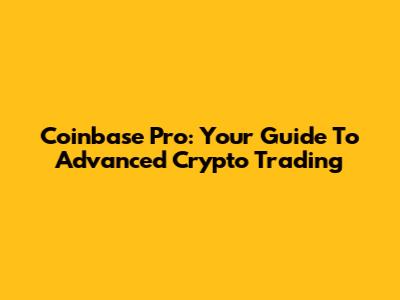 Coinbase Pro: Your Guide To Advanced Crypto Trading