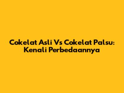 Cokelat Asli Vs Cokelat Palsu: Kenali Perbedaannya