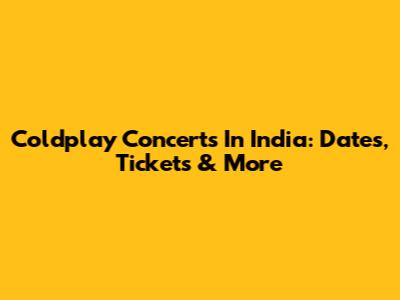 Coldplay Concerts In India: Dates, Tickets & More