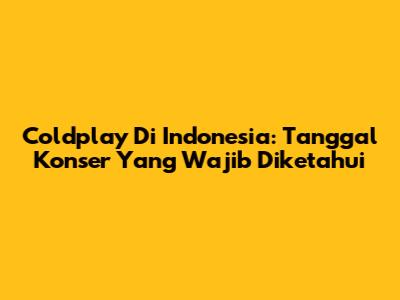 Coldplay Di Indonesia: Tanggal Konser Yang Wajib Diketahui