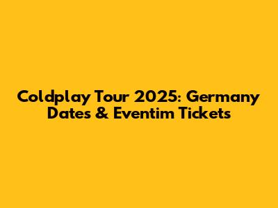 Coldplay Tour 2025: Germany Dates & Eventim Tickets