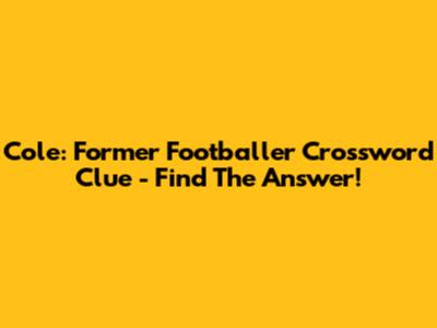 Cole: Former Footballer Crossword Clue - Find The Answer!