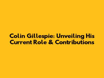 Colin Gillespie: Unveiling His Current Role & Contributions