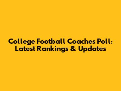 College Football Coaches Poll: Latest Rankings & Updates
