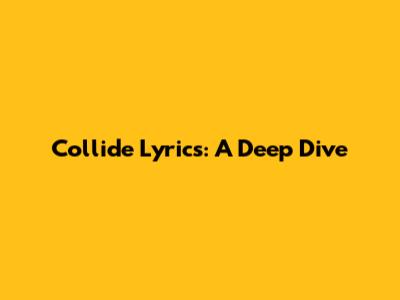 Collide Lyrics: A Deep Dive