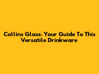 Collins Glass: Your Guide To This Versatile Drinkware
