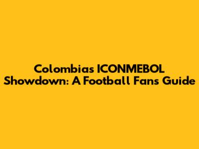 Colombia's ICONMEBOL Showdown: A Football Fan's Guide