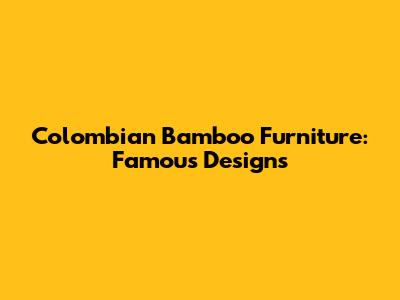 Colombian Bamboo Furniture: Famous Designs
