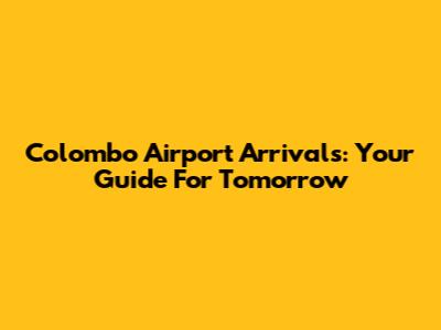 Colombo Airport Arrivals: Your Guide For Tomorrow