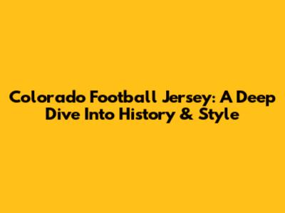 Colorado Football Jersey: A Deep Dive Into History & Style
