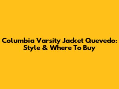 Columbia Varsity Jacket Quevedo: Style & Where To Buy