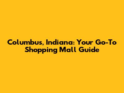Columbus, Indiana: Your Go-To Shopping Mall Guide