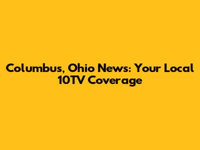 Columbus, Ohio News: Your Local 10TV Coverage