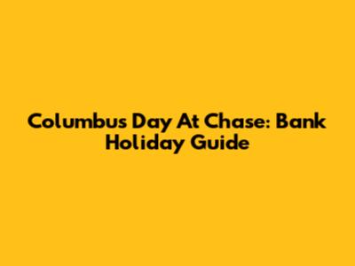 Columbus Day At Chase: Bank Holiday Guide