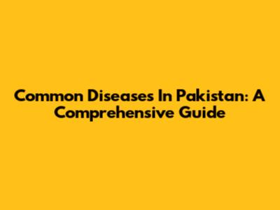 Common Diseases In Pakistan: A Comprehensive Guide