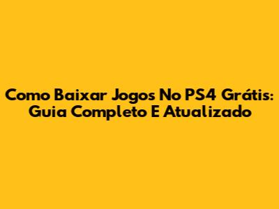 Como Baixar Jogos No PS4 Grátis: Guia Completo E Atualizado
