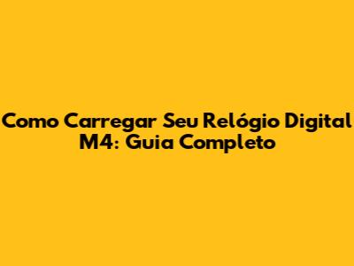 Como Carregar Seu Relógio Digital M4: Guia Completo