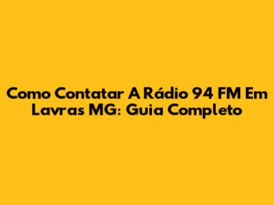 Como Contatar A Rádio 94 FM Em Lavras MG: Guia Completo