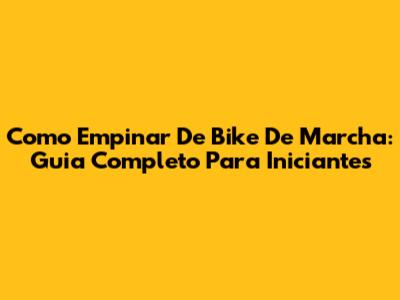 Como Empinar De Bike De Marcha: Guia Completo Para Iniciantes