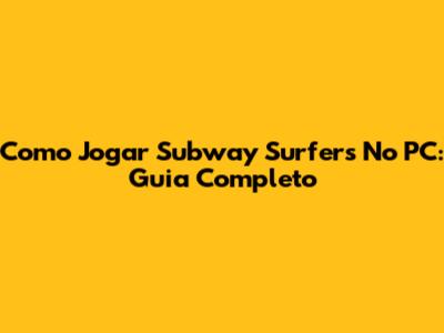 Como Jogar Subway Surfers No PC: Guia Completo