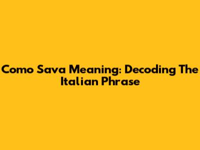 Como Sava Meaning: Decoding The Italian Phrase