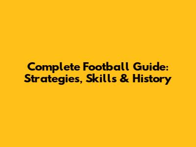 Complete Football Guide: Strategies, Skills & History
