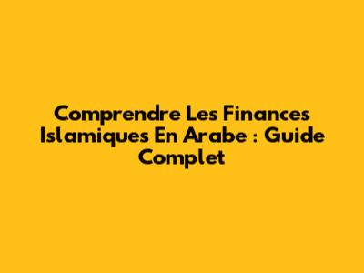 Comprendre Les Finances Islamiques En Arabe : Guide Complet