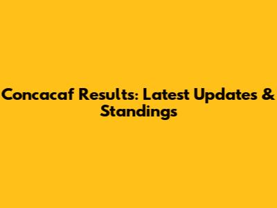 Concacaf Results: Latest Updates & Standings