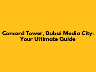 Concord Tower, Dubai Media City: Your Ultimate Guide