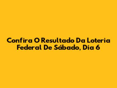 Confira O Resultado Da Loteria Federal De Sábado, Dia 6