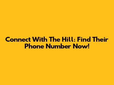 Connect With The Hill: Find Their Phone Number Now!