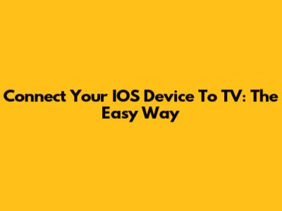 Connect Your IOS Device To TV: The Easy Way